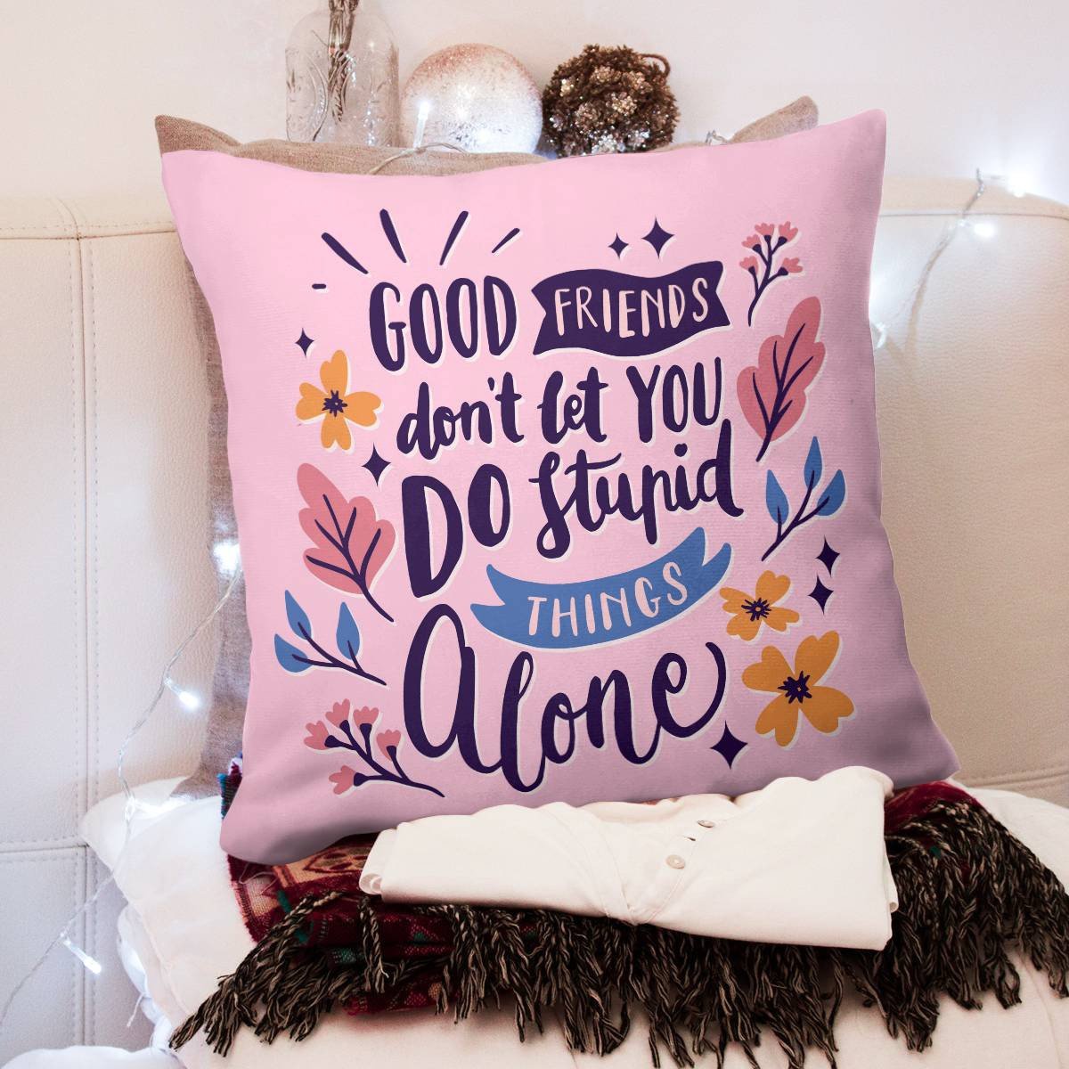 Friends Quote - Good Friends Don't Let You DoStupod Things Alone Pillow